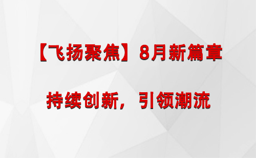 徽县【飞扬聚焦】8月新篇章 —— 持续创新，引领潮流